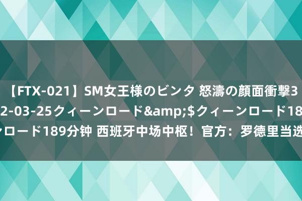 【FTX-021】SM女王様のビンタ 怒濤の顔面衝撃3時間</a>2012-03-25クィーンロード&$クィーンロード189分钟 西班牙中场中枢！官方：罗德里当选2024欧洲杯最好球员