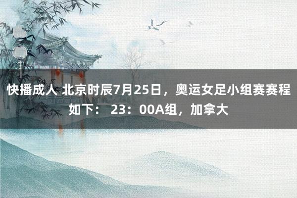 快播成人 北京时辰7月25日，奥运女足小组赛赛程如下： 23：00A组，加拿大