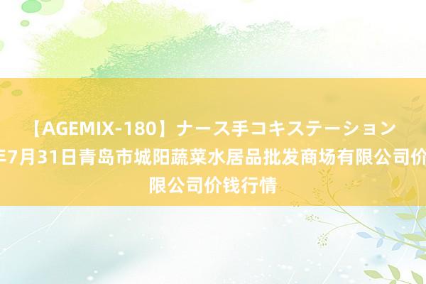 【AGEMIX-180】ナース手コキステーション 2024年7月31日青岛市城阳蔬菜水居品批发商场有限公司价钱行情