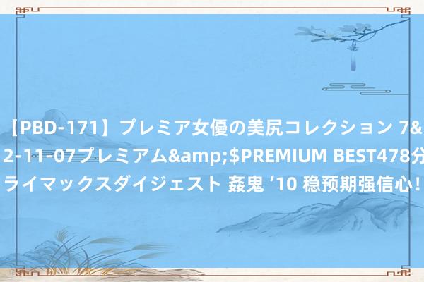 【PBD-171】プレミア女優の美尻コレクション 7</a>2012-11-07プレミアム&$PREMIUM BEST478分钟【ADVSR-021】クライマックスダイジェスト 姦鬼 ’10 稳预期强信心！多规模开释积极信号 经济回升向好态势进一步清闲增强_大皖新闻 | 安徽网