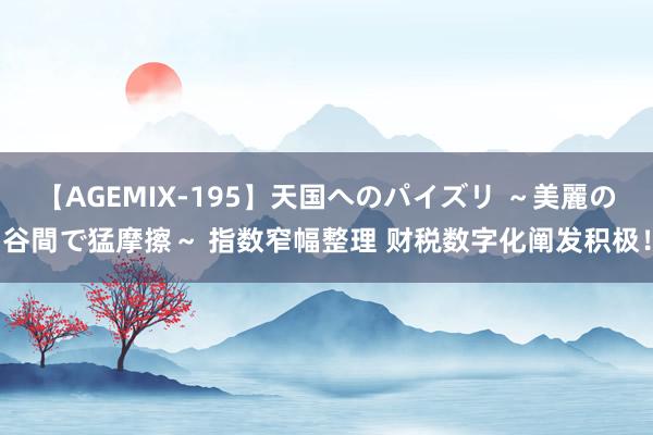 【AGEMIX-195】天国へのパイズリ ～美麗の谷間で猛摩擦～ 指数窄幅整理 财税数字化阐发积极！