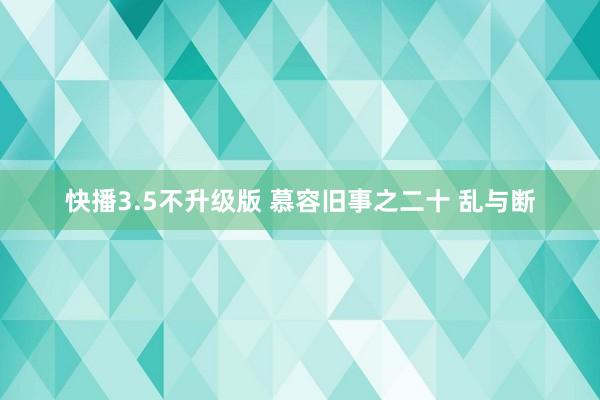 快播3.5不升级版 慕容旧事之二十 乱与断