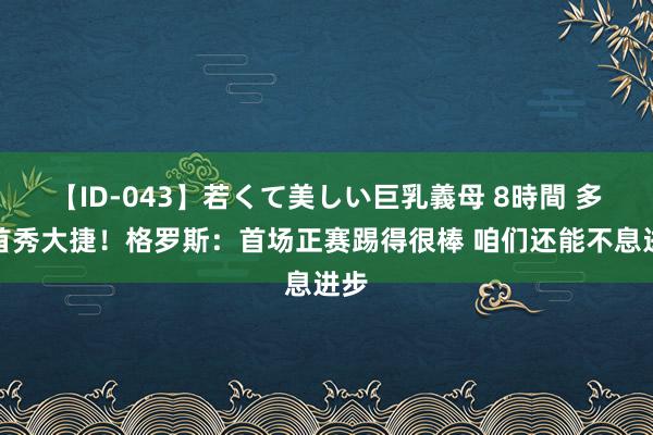 【ID-043】若くて美しい巨乳義母 8時間 多特首秀大捷！格罗斯：首场正赛踢得很棒 咱们还能不息进步