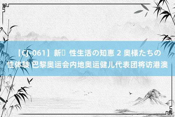 【CJ-061】新・性生活の知恵 2 奥様たちの性体験 巴黎奥运会内地奥运健儿代表团将访港澳