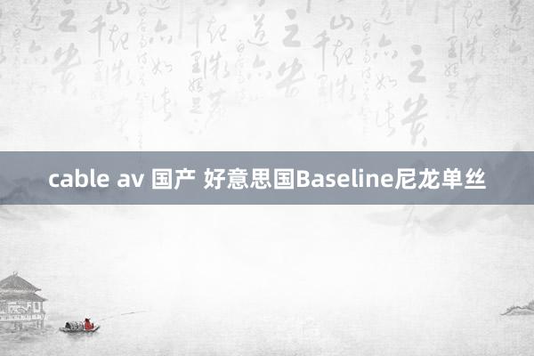 cable av 国产 好意思国Baseline尼龙单丝