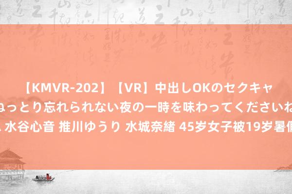 【KMVR-202】【VR】中出しOKのセクキャバにようこそ◆～濃密ねっとり忘れられない夜の一時を味わってくださいね◆～ 波多野結衣 AIKA 水谷心音 推川ゆうり 水城奈緒 45岁女子被19岁暑假工叫大姨，要抵偿2800，大学生不懂情面世故？