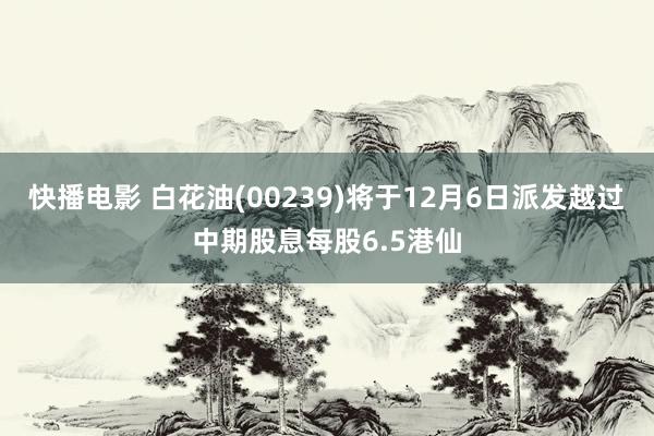 快播电影 白花油(00239)将于12月6日派发越过中期股息每股6.5港仙