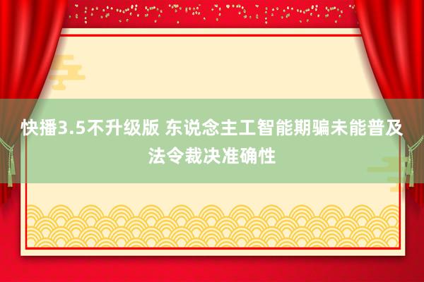 快播3.5不升级版 东说念主工智能期骗未能普及法令裁决准确性