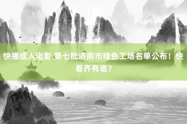 快播成人电影 第七批济南市绿色工场名单公布！快看齐有谁？