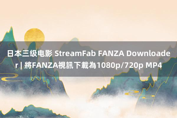 日本三级电影 StreamFab FANZA Downloader | 將FANZA視訊下載為1080p/720p MP4