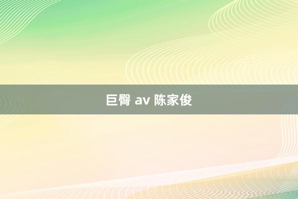 巨臀 av 陈家俊