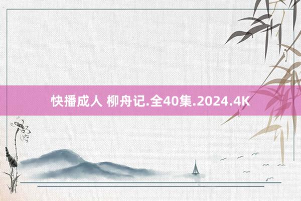 快播成人 柳舟记.全40集.2024.4K