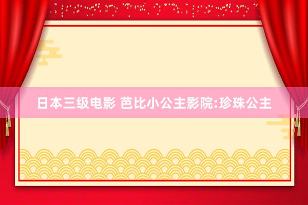 日本三级电影 芭比小公主影院:珍珠公主